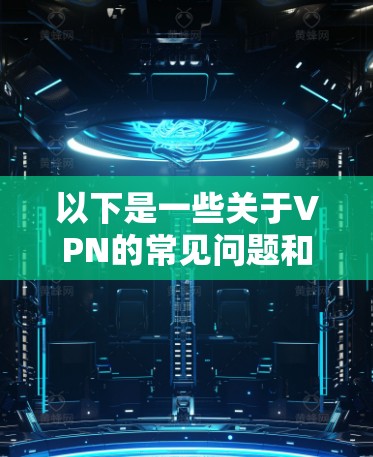 以下是一些关于VPN的常见问题和解答