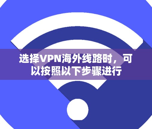 选择VPN海外线路时，可以按照以下步骤进行