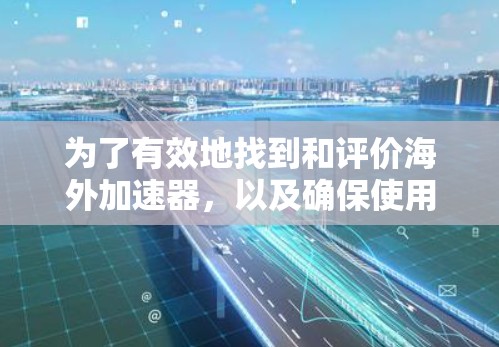 为了有效地找到和评价海外加速器，以及确保使用时的安全性，可以按照以下步骤进行