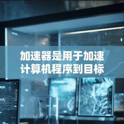加速器是用于加速计算机程序到目标平台的一种硬件设备。以下是关于加速器海外线路资源的详细信息