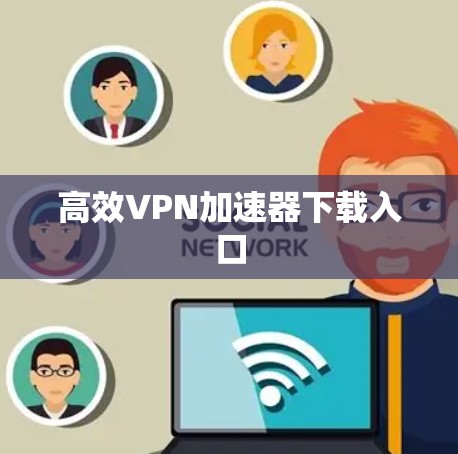 高效VPN加速器下载入口