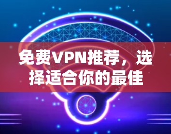免费VPN推荐，选择适合你的最佳选择