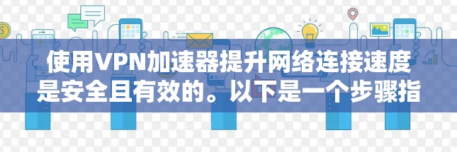 使用VPN加速器提升网络连接速度是安全且有效的。以下是一个步骤指南，帮助您使用免费VPN加速器