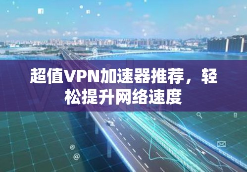 超值VPN加速器推荐，轻松提升网络速度