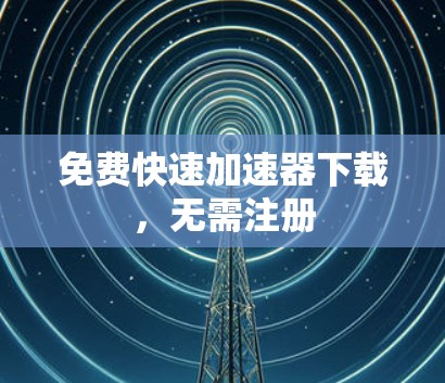 免费快速加速器下载，无需注册