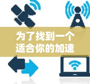 为了找到一个适合你的加速器工具，以下是一个结构化的推荐