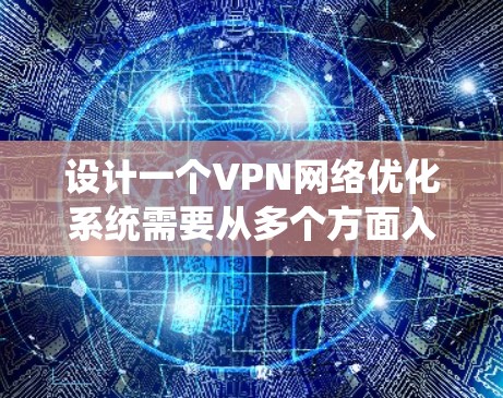 设计一个VPN网络优化系统需要从多个方面入手，确保系统高效、安全且易于使用。以下是一个详细的设计方案
