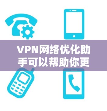 VPN网络优化助手可以帮助你更好地管理和优化你的 VPN 连接，提高网络体验并确保安全。以下是一些常见VPN优化助手的功能和如何使用它们的步骤