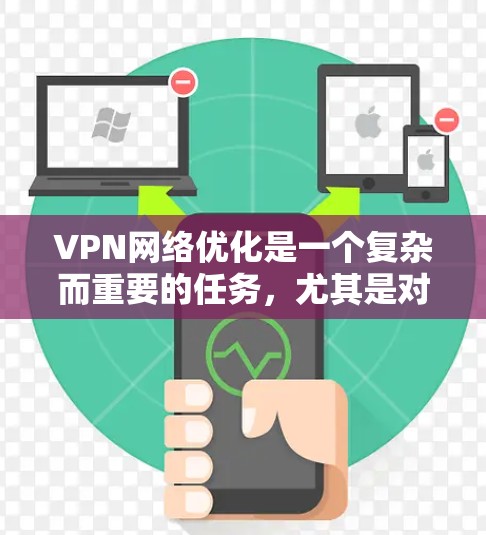 VPN网络优化是一个复杂而重要的任务，尤其是对于那些不太了解网络安全的人来说。以下是一些VPN网络优化的解决方案，帮助你更好地保护你的网络和数据