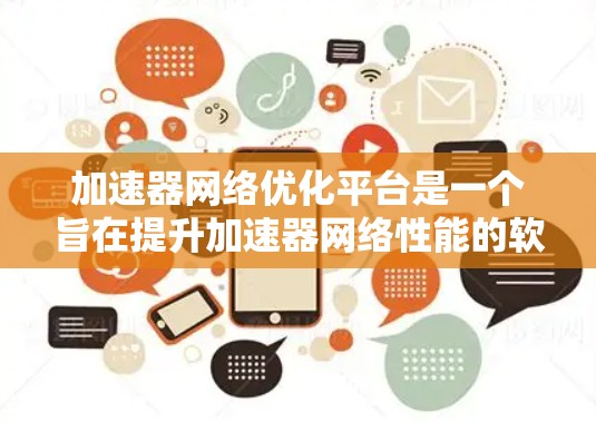 加速器网络优化平台是一个旨在提升加速器网络性能的软件工具。它通过优化网络结构、文件传输、缓存管理以及带宽分配来提升网络运行效率。以下是关于该平台的详细分析