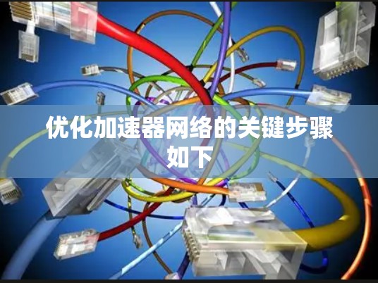 优化加速器网络的关键步骤如下