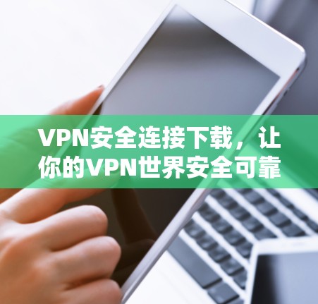 VPN安全连接下载，让你的VPN世界安全可靠！
