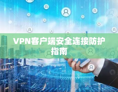 VPN客户端安全连接防护指南