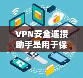 VPN安全连接助手是用于保护用户数据安全的软件或工具。它们通常与VPN服务器或防火墙集成，确保数据在外部网络中无法被窃取或泄露。以下是关于VPN安全连接助手的详细介绍