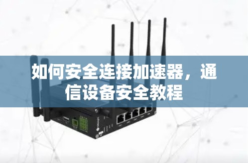 如何安全连接加速器，通信设备安全教程