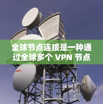 全球节点连接是一种通过全球多个 VPN 节点来连接外部VPN的技术，旨在提供更高的安全性、更高的网络稳定性以及更高的扩展性。以下是对该技术的详细分析