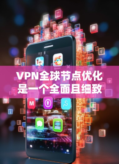 VPN全球节点优化是一个全面且细致的过程，涉及多个方面，包括加密技术、设备配置、用户界面、提供商选择、安全措施以及定期评估。以下是对该过程的详细分析和优化建议