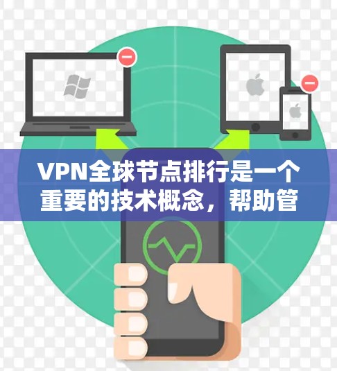 VPN全球节点排行是一个重要的技术概念，帮助管理员更好地管理和优化全球范围内的VPN服务器。以下是该主题的详细分析