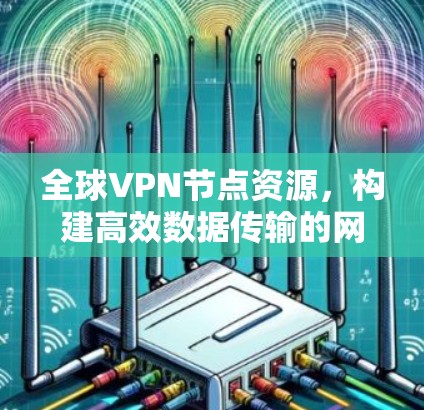 全球VPN节点资源，构建高效数据传输的网络架构