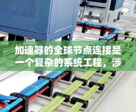 加速器的全球节点连接是一个复杂的系统工程，涉及多个技术领域。以下是对该主题的系统性总结