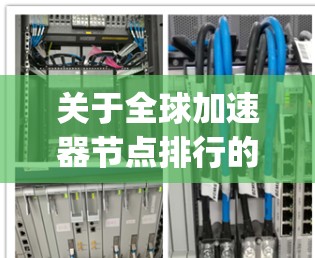 关于全球加速器节点排行的最新动态，通常会发布在知名科技网站（如SpeedAI网、HPC国际会议等）上，或者通过加速器制造商的官方网站进行更新。以下是一些可能涉及的排名因素和趋势
