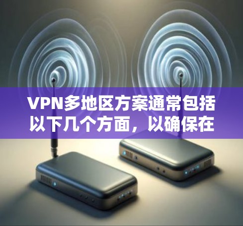 VPN多地区方案通常包括以下几个方面，以确保在不同地区使用时的安全性和便利性。以下是一个详细的解决方案