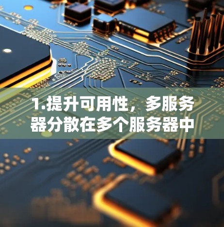 1.提升可用性，多服务器分散在多个服务器中心，可以快速响应网络需求，提高系统的响应速度