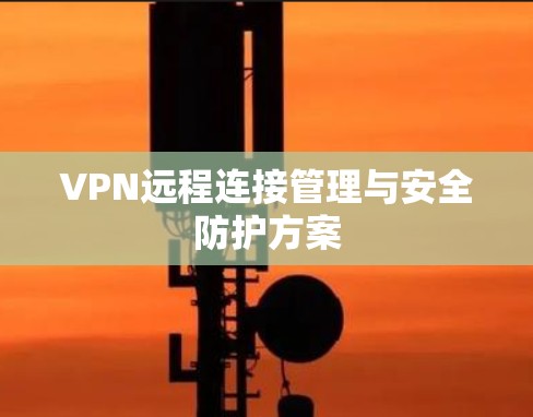 VPN远程连接管理与安全防护方案