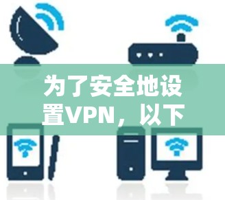 为了安全地设置VPN，以下是一步步的指南