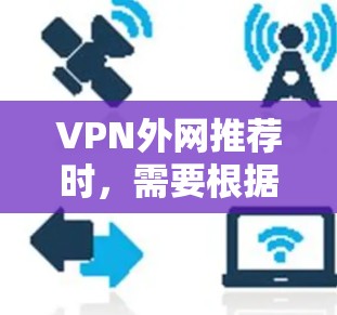 VPN外网推荐时，需要根据您的具体需求和使用场景来选择合适的VPN服务。以下是一些常见的VPN推荐类型和平台，您可以根据自己的需求进行选择