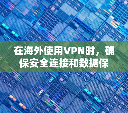 在海外使用VPN时，确保安全连接和数据保护是关键。以下是一些步骤和注意事项，帮助您有效地使用VPN