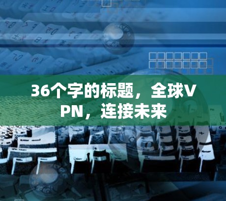 36个字的标题，全球VPN，连接未来