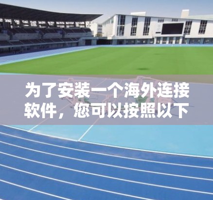 为了安装一个海外连接软件，您可以按照以下步骤进行
