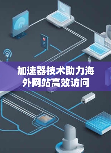 加速器技术助力海外网站高效访问