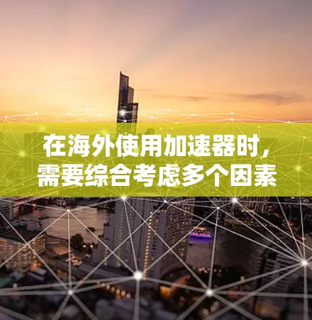 在海外使用加速器时，需要综合考虑多个因素来确保最佳体验。以下是对加速器在海外使用的详细分析
