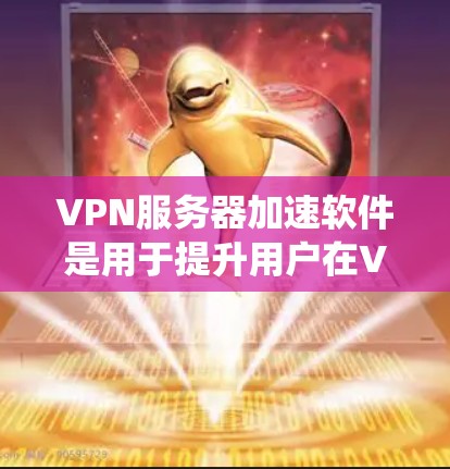 VPN服务器加速软件是用于提升用户在VPN服务器上下载和访问内容速度的工具。以下是对这些软件的系统介绍和推荐