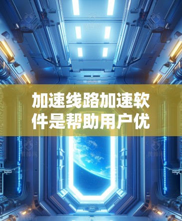 加速线路加速软件是帮助用户优化并提升计算机内部网络基础设施性能的工具，通常包括调整线宽、优化接口性能、优化网络连接等。以下是详细的步骤指南