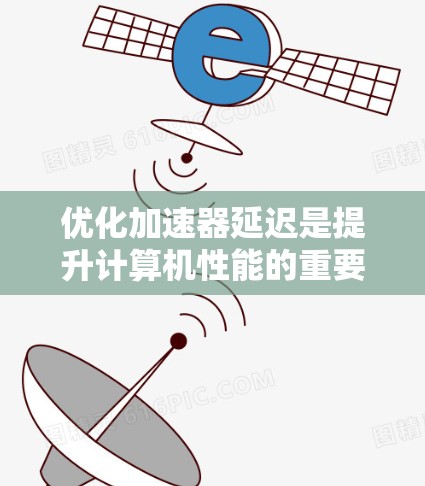 优化加速器延迟是提升计算机性能的重要步骤。以下是对加速器延迟优化工具的详细分析