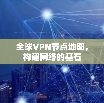 全球VPN节点地图，构建网络的基石