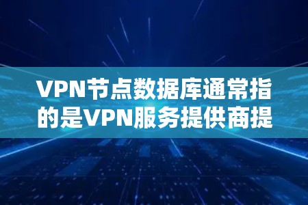 VPN节点数据库通常指的是VPN服务提供商提供的数据库，用于管理用户和节点的访问权限和数据管理。这些数据库通常包括以下功能和结构