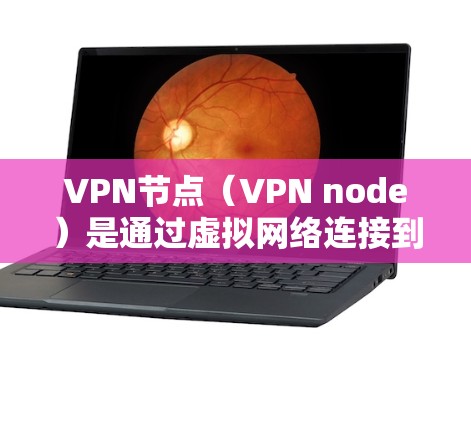 VPN节点（VPN node）是通过虚拟网络连接到物理网络的设备，用于远程访问远程服务器或节点。以下是关于VPN节点分享资源的一些关键信息
