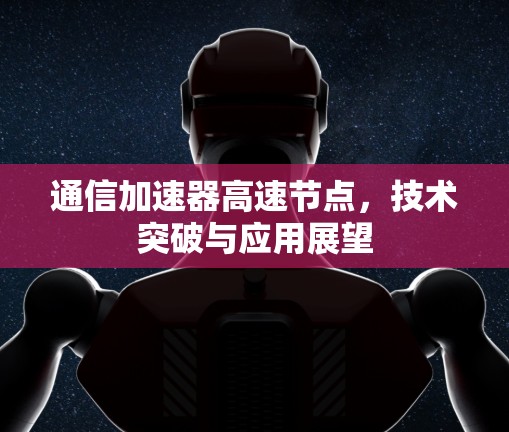 通信加速器高速节点，技术突破与应用展望