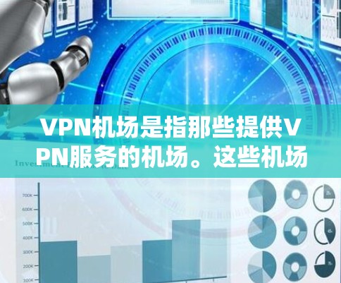 VPN机场是指那些提供VPN服务的机场。这些机场通常会配置VPN设备，以便用户在飞行过程中或到达机场时能够使用VPN服务。以下是一些主要的VPN机场及其配置情况