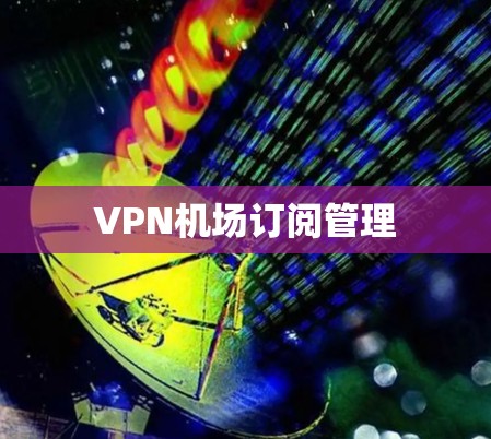 VPN机场订阅管理