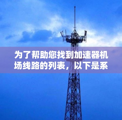 为了帮助您找到加速器机场线路的列表，以下是系统化的步骤和推荐