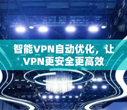 智能VPN自动优化，让VPN更安全更高效