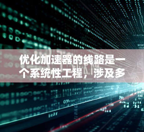 优化加速器的线路是一个系统性工程，涉及多个步骤的执行和评估。以下是一步步的优化建议