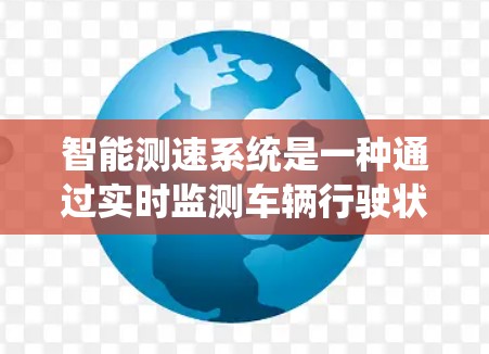 智能测速系统是一种通过实时监测车辆行驶状态来管理交通流量和安全的智能技术。以下是其关键功能和特点