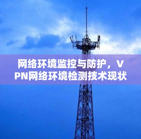 网络环境监控与防护，VPN网络环境检测技术现状与展望