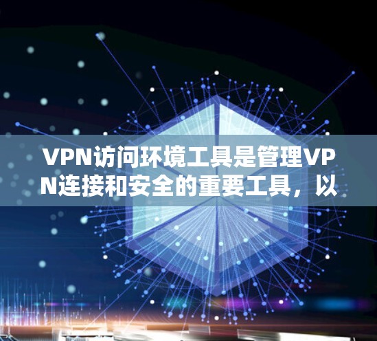 VPN访问环境工具是管理VPN连接和安全的重要工具，以下是关于IP地址的几个关键工具及其使用方法